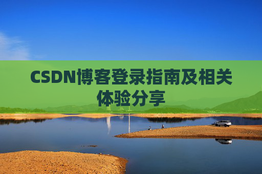 CSDN博客登录指南及相关体验分享